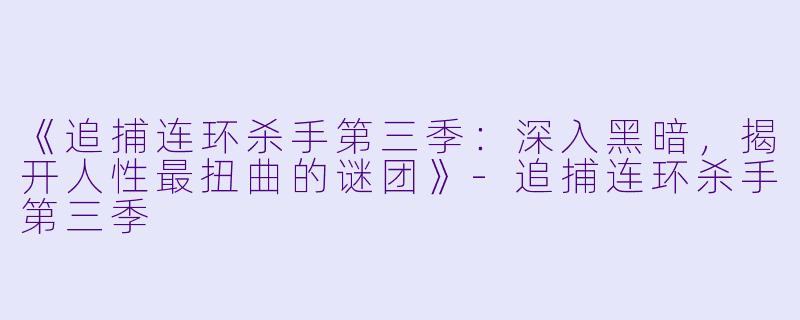《追捕连环杀手第三季：深入黑暗，揭开人性最扭曲的谜团》-追捕连环杀手第三季