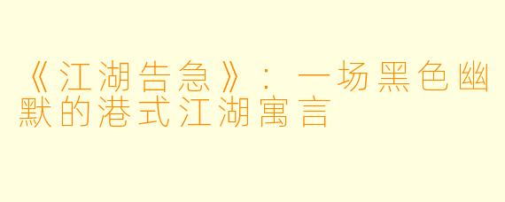 《江湖告急》:一场黑色幽默的港式江湖寓言