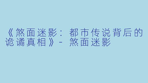 《煞面迷影：都市传说背后的诡谲真相》-煞面迷影