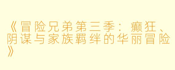 《冒险兄弟第三季：癫狂、阴谋与家族羁绊的华丽冒险》