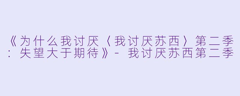 《为什么我讨厌〈我讨厌苏西〉第二季：失望大于期待》-我讨厌苏西第二季