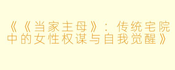 《《当家主母》：传统宅院中的女性权谋与自我觉醒》