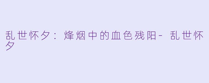 乱世怀夕：烽烟中的血色残阳