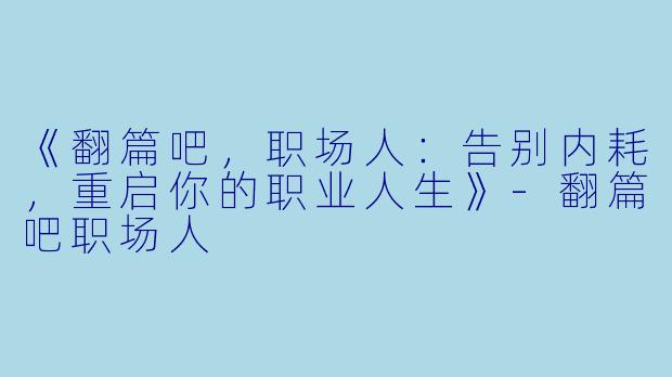 《翻篇吧，职场人：告别内耗，重启你的职业人生》-翻篇吧职场人