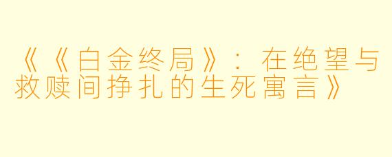 《《白金终局》：在绝望与救赎间挣扎的生死寓言》