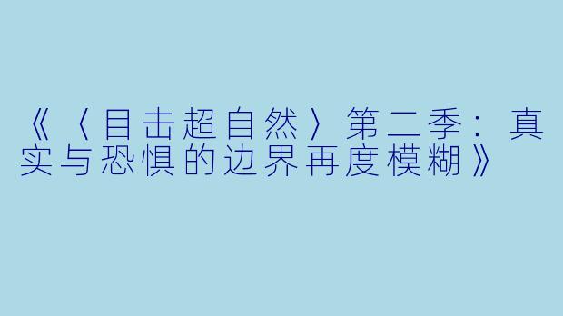 《〈目击超自然〉第二季：真实与恐惧的边界再度模糊》