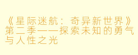 《星际迷航:奇异新世界》第二季——探索未知的勇气与人性之光