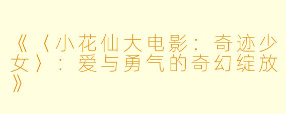 《〈小花仙大电影：奇迹少女〉：爱与勇气的奇幻绽放》