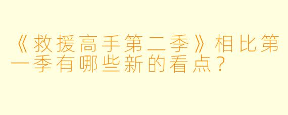 《救援高手第二季》相比第一季有哪些新的看点？