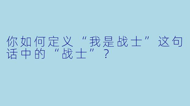 你如何定义“我是战士”这句话中的“战士”？