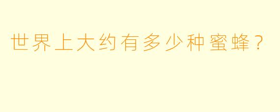 世界上大约有多少种蜜蜂？