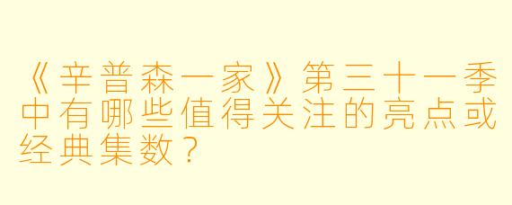 《辛普森一家》第三十一季中有哪些值得关注的亮点或经典集数?