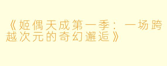 《姬偶天成第一季：一场跨越次元的奇幻邂逅》