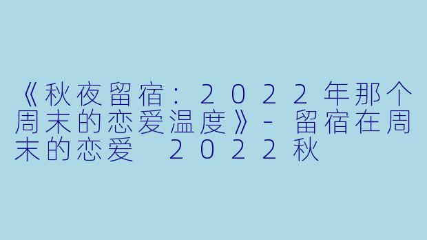 《秋夜留宿:2022年那个周末的恋爱温度》