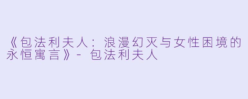 《包法利夫人：浪漫幻灭与女性困境的永恒寓言》-包法利夫人