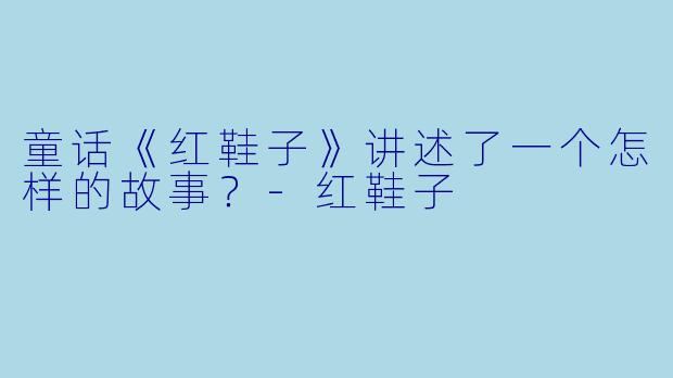 童话《红鞋子》讲述了一个怎样的故事？