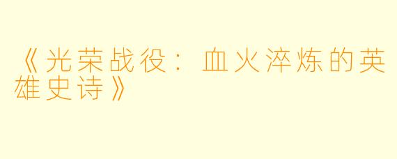 《光荣战役：血火淬炼的英雄史诗》