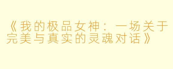 《我的极品女神:一场关于完美与真实的灵魂对话》