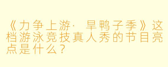 《力争上游·旱鸭子季》这档游泳竞技真人秀的节目亮点是什么?