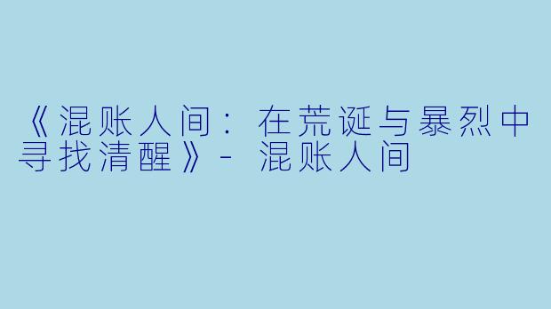 《混账人间：在荒诞与暴烈中寻找清醒》-混账人间