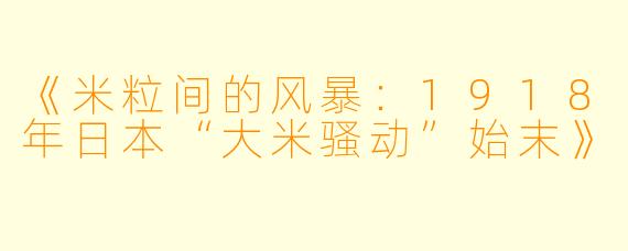 《米粒间的风暴：1918年日本“大米骚动”始末》