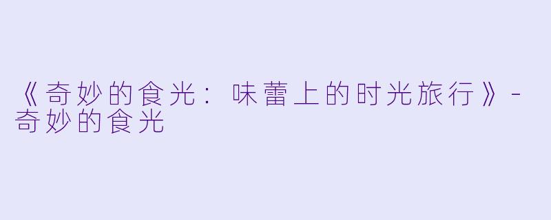 《奇妙的食光：味蕾上的时光旅行》-奇妙的食光