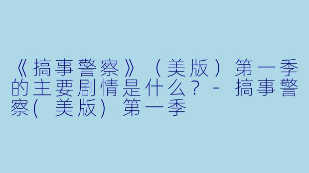 《搞事警察》(美版)第一季的主要剧情是什么?