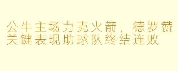 公牛主场力克火箭，德罗赞关键表现助球队终结连败