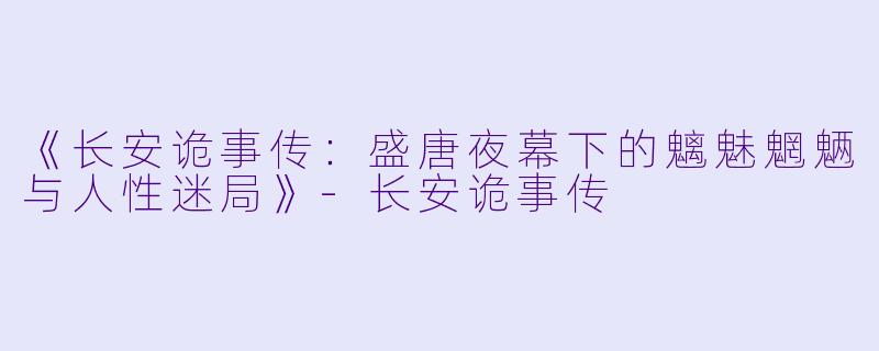 《长安诡事传：盛唐夜幕下的魑魅魍魉与人性迷局》-长安诡事传