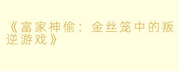 《富家神偷:金丝笼中的叛逆游戏》