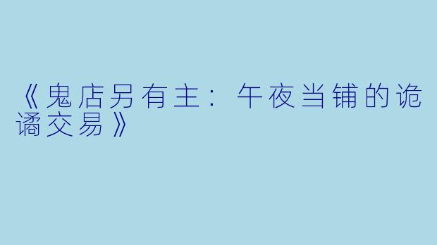 《鬼店另有主：午夜当铺的诡谲交易》
