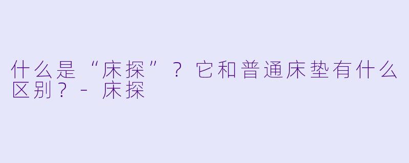 什么是“床探”?它和普通床垫有什么区别?