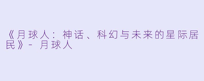 《月球人：神话、科幻与未来的星际居民》-月球人