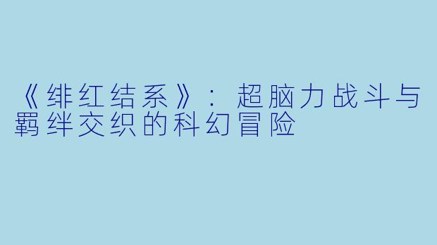 《绯红结系》：超脑力战斗与羁绊交织的科幻冒险