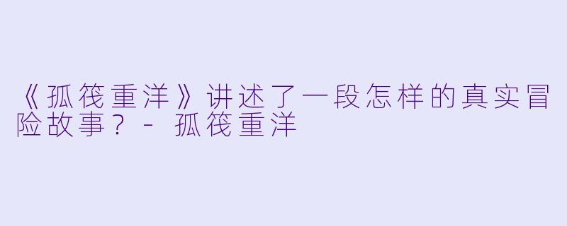 《孤筏重洋》讲述了一段怎样的真实冒险故事?