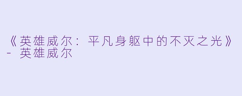 《英雄威尔：平凡身躯中的不灭之光》-英雄威尔