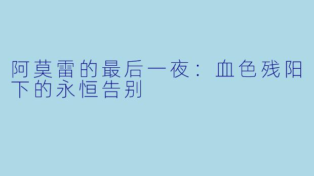 阿莫雷的最后一夜：血色残阳下的永恒告别