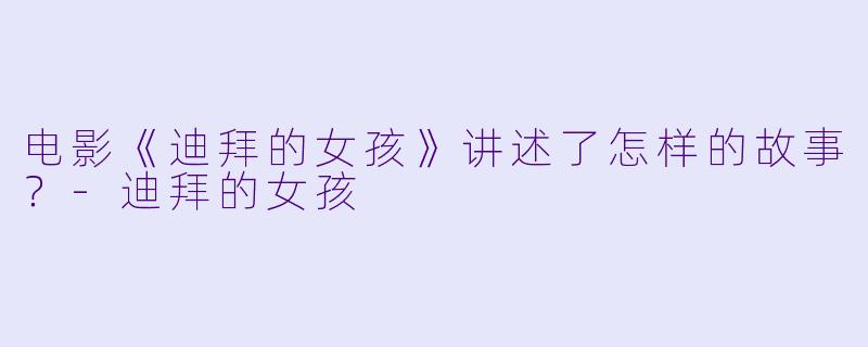 电影《迪拜的女孩》讲述了怎样的故事?