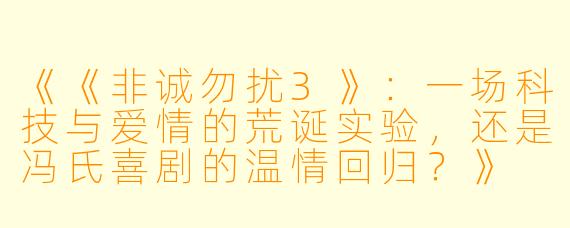 《《非诚勿扰3》：一场科技与爱情的荒诞实验，还是冯氏喜剧的温情回归？》
