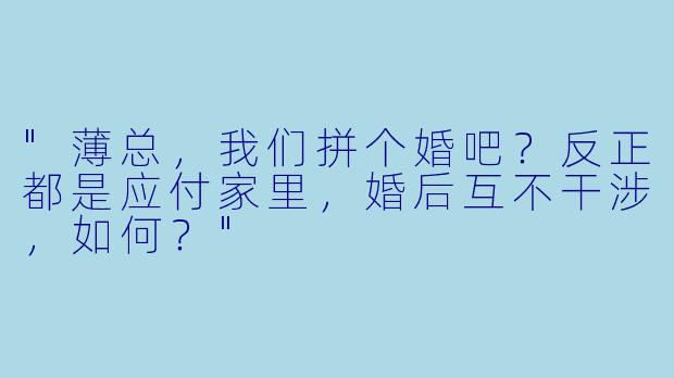 "薄总，我们拼个婚吧？反正都是应付家里，婚后互不干涉，如何？"