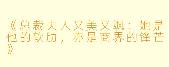 《总裁夫人又美又飒：她是他的软肋，亦是商界的锋芒》