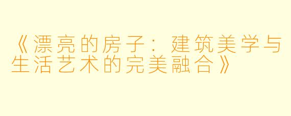 《漂亮的房子:建筑美学与生活艺术的完美融合》