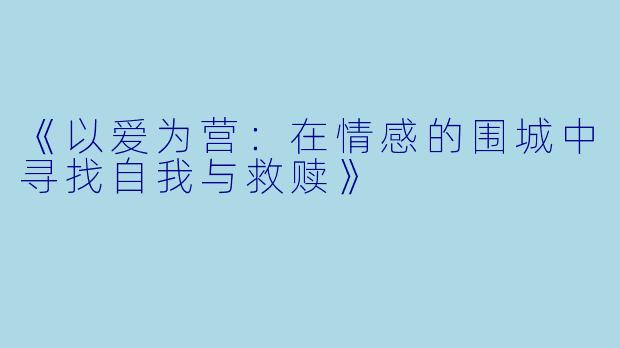 《以爱为营：在情感的围城中寻找自我与救赎》