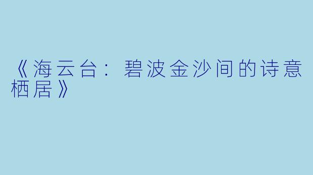《海云台：碧波金沙间的诗意栖居》