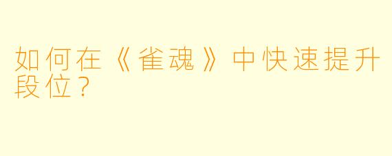 如何在《雀魂》中快速提升段位?