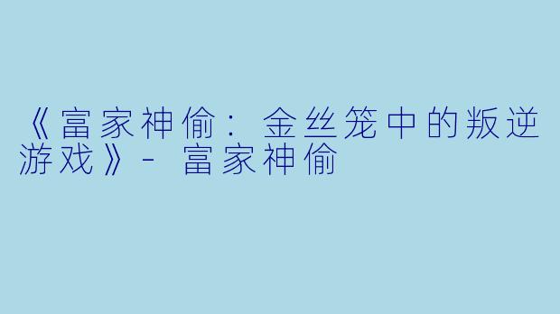 《富家神偷：金丝笼中的叛逆游戏》-富家神偷
