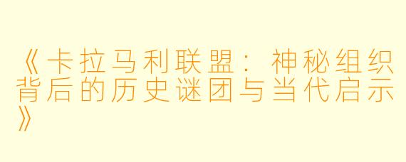 《卡拉马利联盟：神秘组织背后的历史谜团与当代启示》