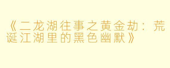 《二龙湖往事之黄金劫：荒诞江湖里的黑色幽默》