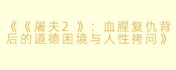 《《屠夫2》：血腥复仇背后的道德困境与人性拷问》