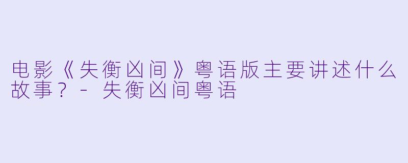 电影《失衡凶间》粤语版主要讲述什么故事?